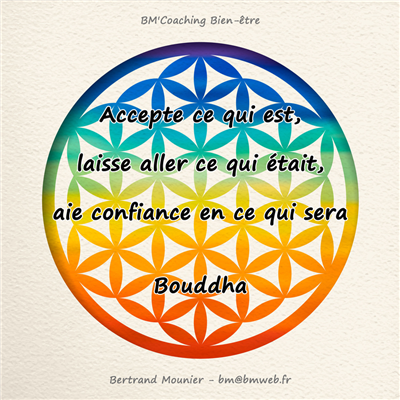Accepte ce qui est, laisse aller ce qui était, aie confiance en ce qui sera — Bouddha