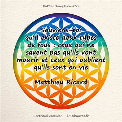 Souviens-toi qu'il existe deux types de fous : ceux qui ne savent pas qu'ils vont mourir et ceux qui oublient qu'ils sont en vie — Matthieu Ricard