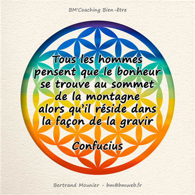 Tous les hommes pensent que le bonheur se trouve au sommet de la montagne alors qu'il réside dans la façon de la gravir — Confucius